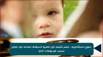 دعوى استثنائية.. مصر تشهد أول قضية لإسقاط حضانة تيك توكرز بسبب فيديوهات الأم!